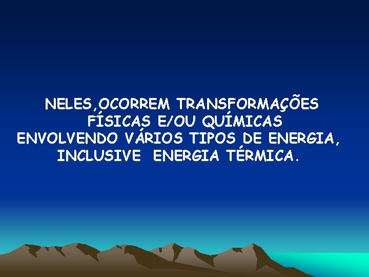 NELES, OCORREM TRANSFORMAÇÕES FÍSICAS E/OU QUÍMICAS ENVOLVENDO VÁRIOS TIPOS DE ENERGIA, INCLUSIVE ENERGIA TÉRMICA.