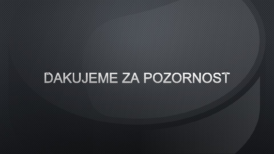 ĎAKUJEME ZA POZORNOSŤ 