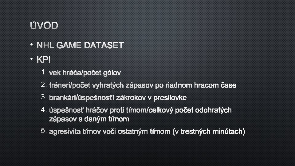 ÚVOD • NHL GAME DATASET • KPI 1. VEK HRÁČA/POČET GÓLOV 2. TRÉNERI/POČET VYHRATÝCH