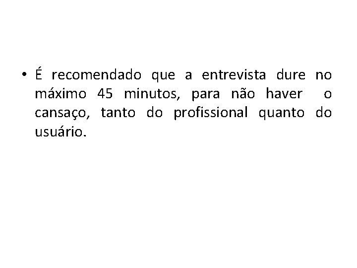  • É recomendado que a entrevista dure no máximo 45 minutos, para não