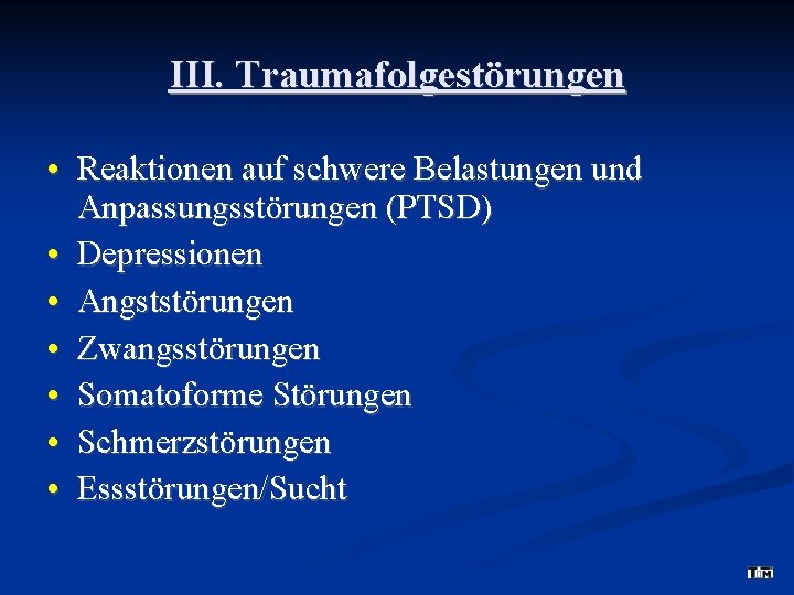 III. Traumafolgestörungen • Reaktionen auf schwere Belastungen und Anpassungsstörungen (PTSD) • Depressionen • Angststörungen