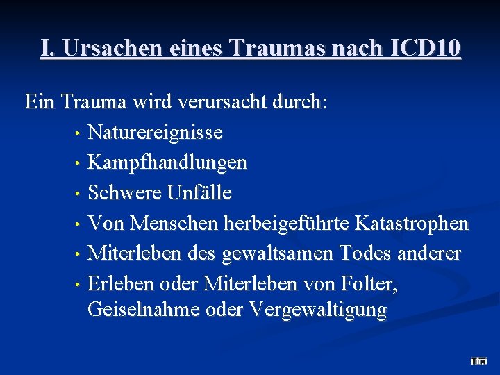 I. Ursachen eines Traumas nach ICD 10 Ein Trauma wird verursacht durch: • Naturereignisse