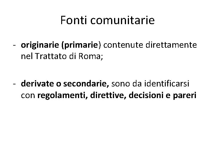 Fonti comunitarie - originarie (primarie) contenute direttamente nel Trattato di Roma; - derivate o