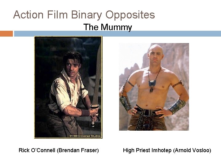 Action Film Binary Opposites The Mummy Rick O’Connell (Brendan Fraser) High Priest Imhotep (Arnold