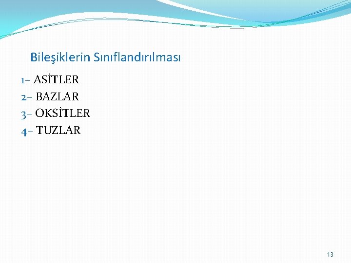 Bileşiklerin Sınıflandırılması 1– ASİTLER 2– BAZLAR 3– OKSİTLER 4– TUZLAR 13 