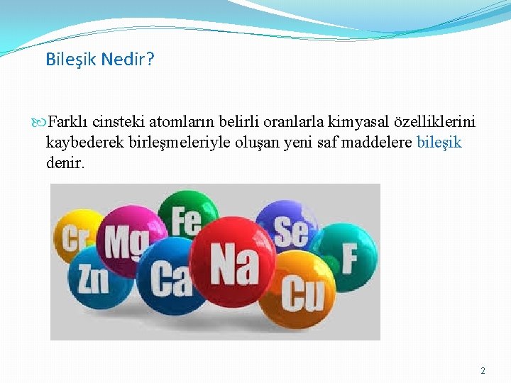 Bileşik Nedir? Farklı cinsteki atomların belirli oranlarla kimyasal özelliklerini kaybederek birleşmeleriyle oluşan yeni saf