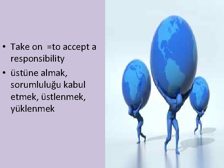  • Take on =to accept a responsibility • üstüne almak, sorumluluğu kabul etmek,