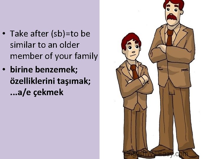  • Take after (sb)=to be similar to an older member of your family