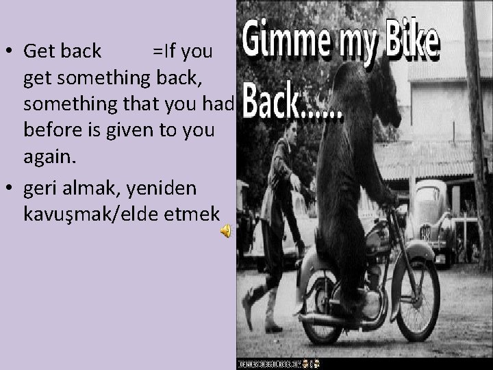  • Get back =If you get something back, something that you had before