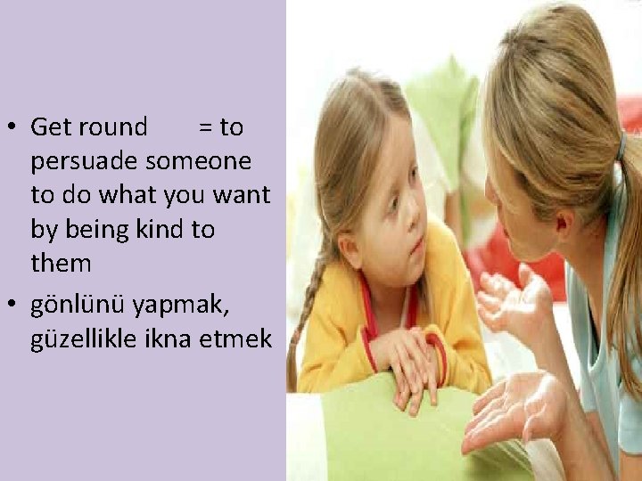  • Get round = to persuade someone to do what you want by