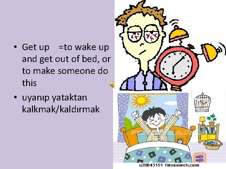  • Get up =to wake up and get out of bed, or to