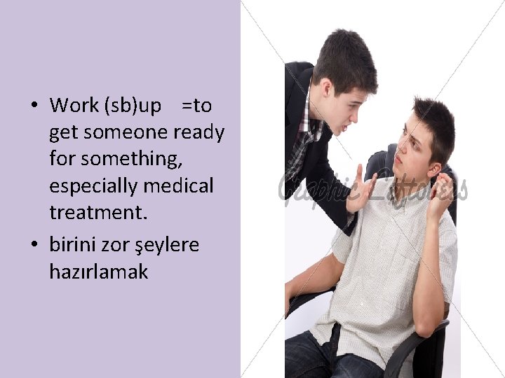  • Work (sb)up =to get someone ready for something, especially medical treatment. •