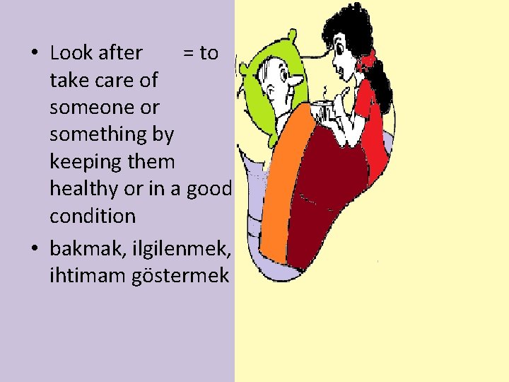  • Look after = to take care of someone or something by keeping