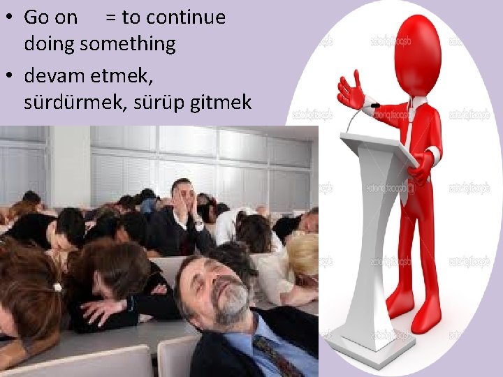  • Go on = to continue doing something • devam etmek, sürdürmek, sürüp