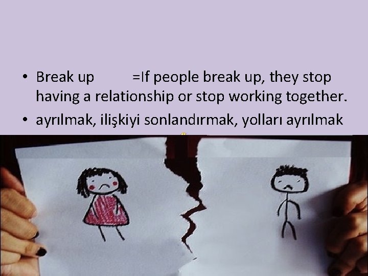  • Break up =If people break up, they stop having a relationship or