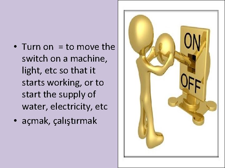  • Turn on = to move the switch on a machine, light, etc