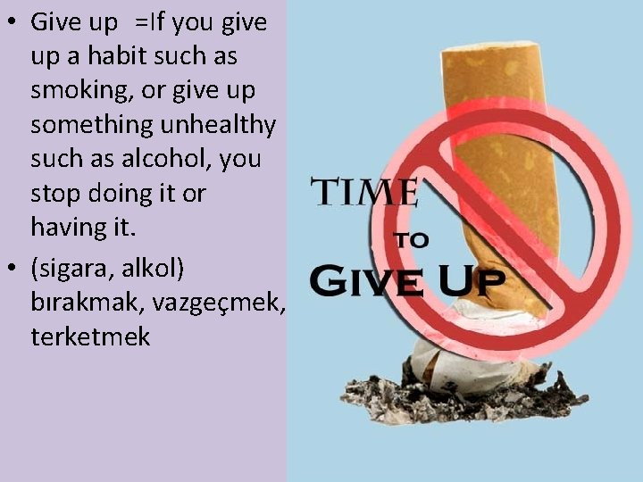  • Give up =If you give up a habit such as smoking, or