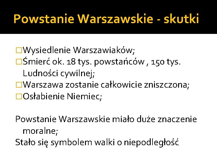 Powstanie Warszawskie - skutki �Wysiedlenie Warszawiaków; �Śmierć ok. 18 tys. powstańców , 150 tys.