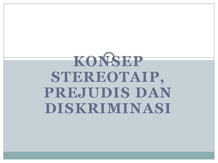 KONSEP STEREOTAIP, PREJUDIS DAN DISKRIMINASI KONSEP STEREOTAIP, PREJUDIS DAN DISKRIMINASI