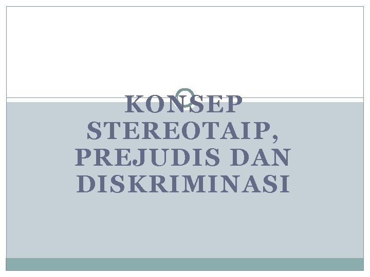 KONSEP STEREOTAIP, PREJUDIS DAN DISKRIMINASI 