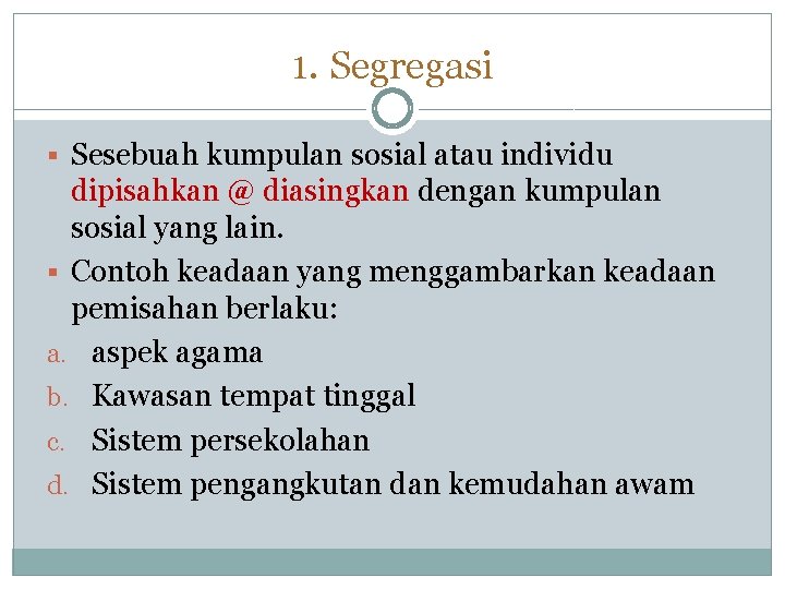 1. Segregasi Sesebuah kumpulan sosial atau individu dipisahkan @ diasingkan dengan kumpulan sosial yang 1. Segregasi Sesebuah kumpulan sosial atau individu dipisahkan @ diasingkan dengan kumpulan sosial yang