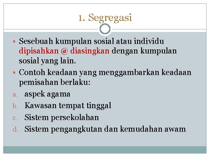 1. Segregasi Sesebuah kumpulan sosial atau individu dipisahkan @ diasingkan dengan kumpulan sosial yang