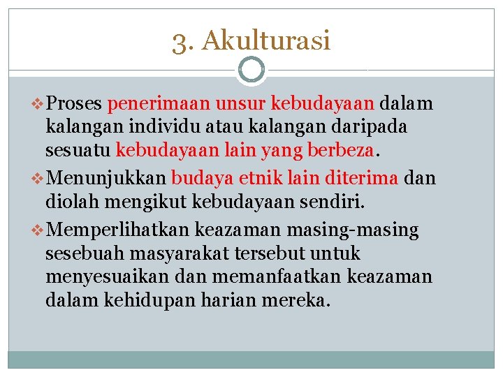 3. Akulturasi v. Proses penerimaan unsur kebudayaan dalam kalangan individu atau kalangan daripada sesuatu 3. Akulturasi v. Proses penerimaan unsur kebudayaan dalam kalangan individu atau kalangan daripada sesuatu
