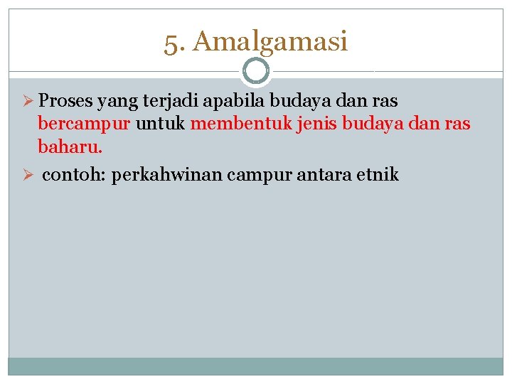 5. Amalgamasi Ø Proses yang terjadi apabila budaya dan ras bercampur untuk membentuk jenis