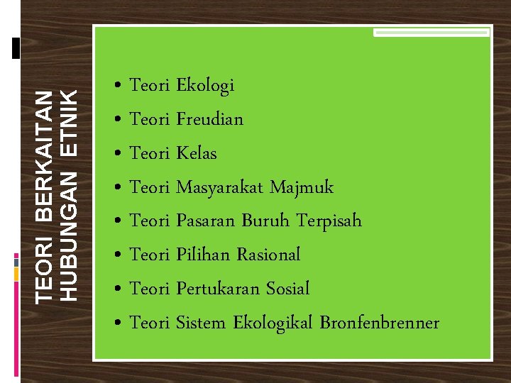 TEORI BERKAITAN HUBUNGAN ETNIK • Teori Ekologi • Teori Freudian • Teori Kelas •