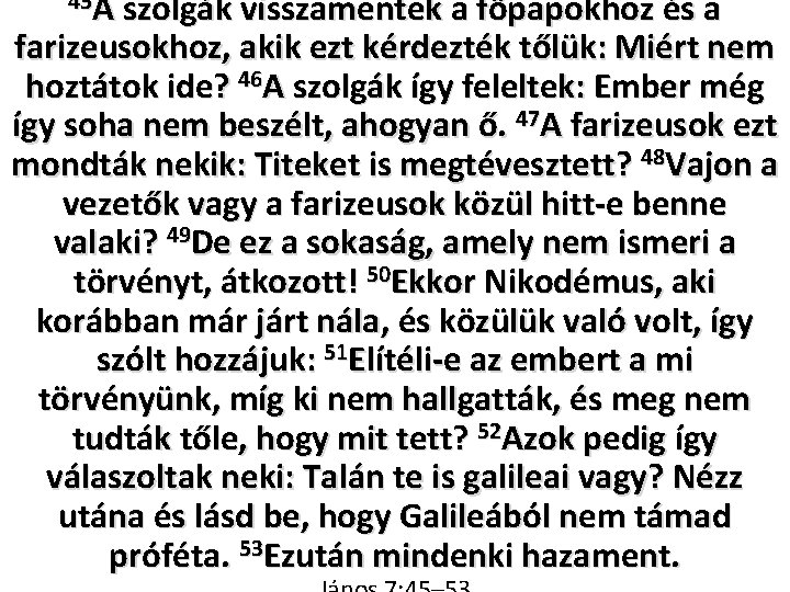 45 A szolgák visszamentek a főpapokhoz és a farizeusokhoz, akik ezt kérdezték tőlük: Miért