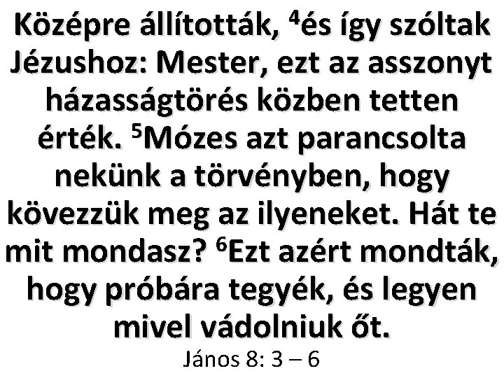 4 Középre állították, és így szóltak Jézushoz: Mester, ezt az asszonyt házasságtörés közben tetten