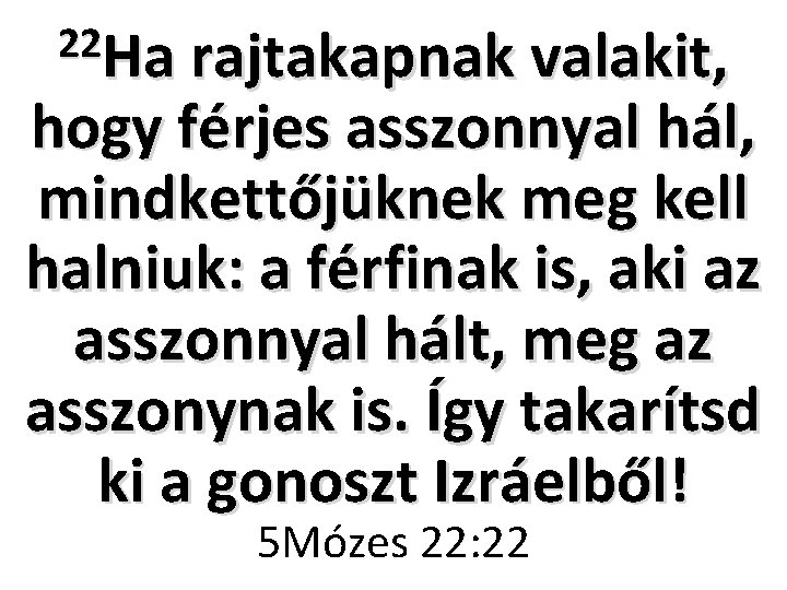 22 Ha rajtakapnak valakit, hogy férjes asszonnyal hál, mindkettőjüknek meg kell halniuk: a férfinak