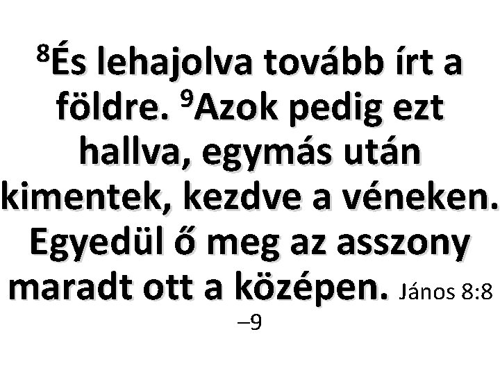 8És lehajolva tovább írt a 9 földre. Azok pedig ezt hallva, egymás után kimentek,