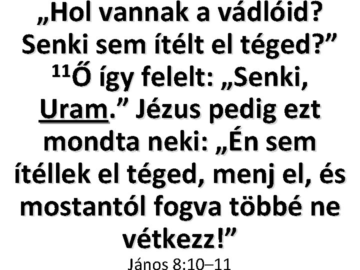 „Hol vannak a vádlóid? Senki sem ítélt el téged? ” 11Ő így felelt: „Senki,