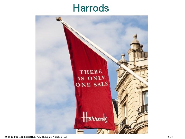 Harrods © 2013 Pearson Education Publishing as Prentice Hall 5 -21 