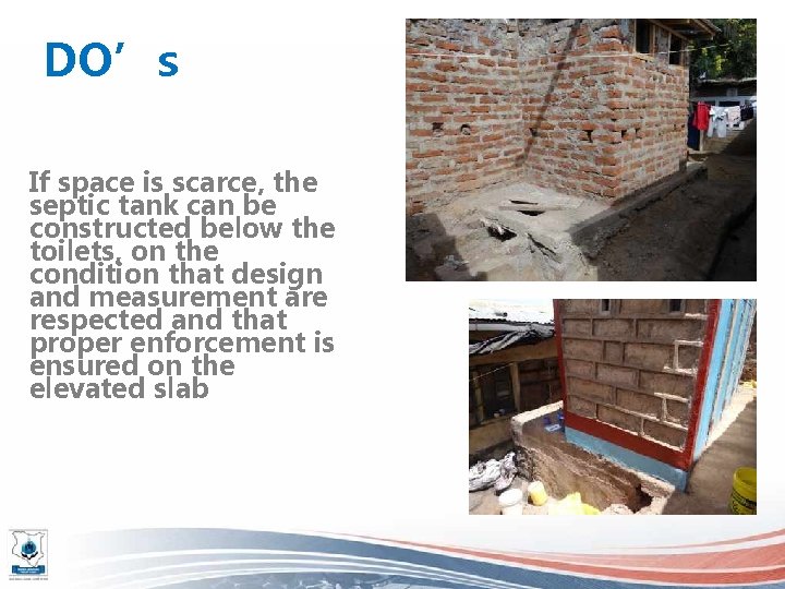 DO’s If space is scarce, the septic tank can be constructed below the toilets,