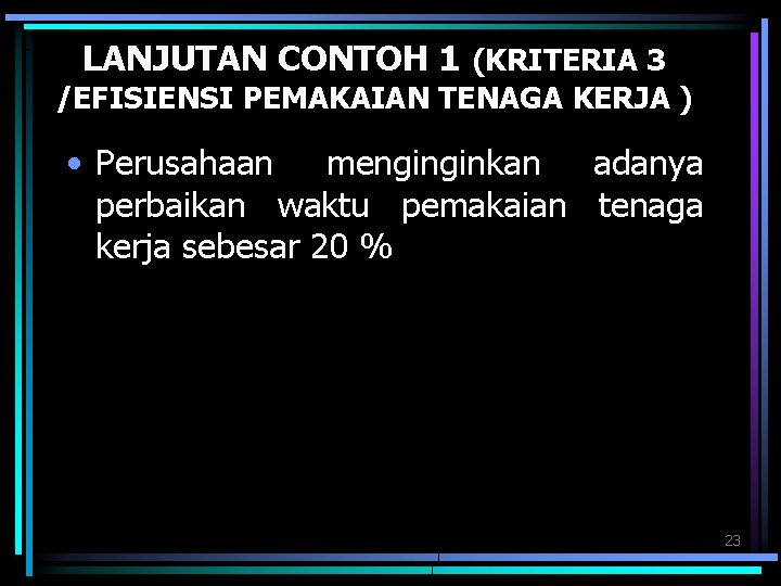 LANJUTAN CONTOH 1 (KRITERIA 3 /EFISIENSI PEMAKAIAN TENAGA KERJA ) • Perusahaan menginginkan adanya