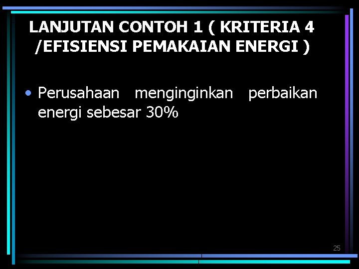 LANJUTAN CONTOH 1 ( KRITERIA 4 /EFISIENSI PEMAKAIAN ENERGI ) • Perusahaan menginginkan perbaikan