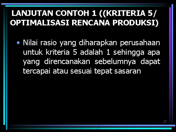LANJUTAN CONTOH 1 ((KRITERIA 5/ OPTIMALISASI RENCANA PRODUKSI) • Nilai rasio yang diharapkan perusahaan