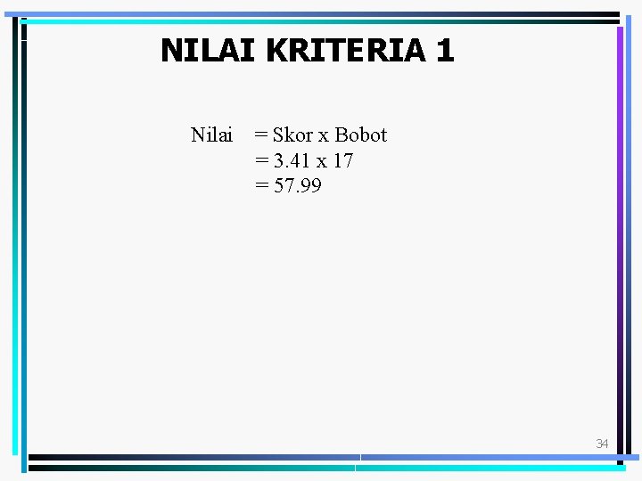 NILAI KRITERIA 1 Nilai = Skor x Bobot = 3. 41 x 17 =