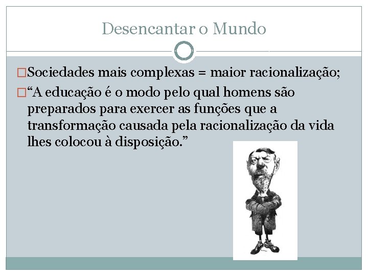 Desencantar o Mundo �Sociedades mais complexas = maior racionalização; �“A educação é o modo