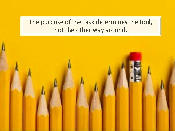 The purpose of the task determines the tool, not the other way around. 