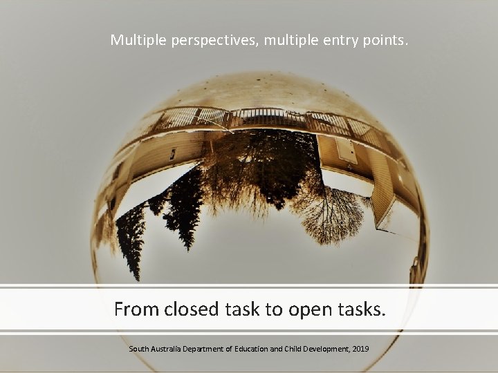 Multiple perspectives, multiple entry points. From closed task to open tasks. South Australia Department