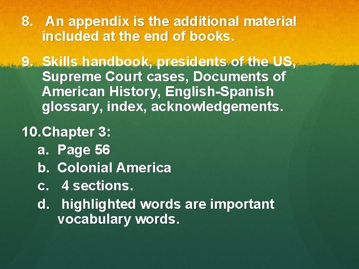 8. An appendix is the additional material included at the end of books. 9.