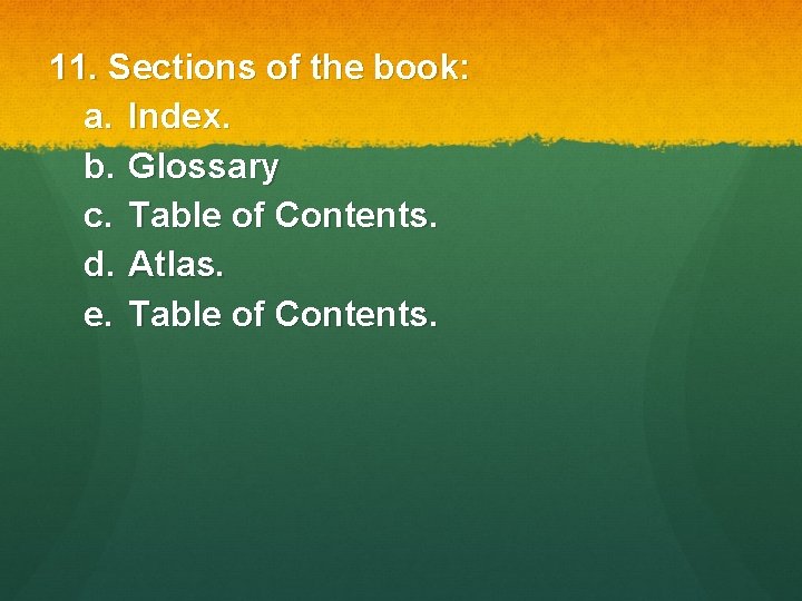 11. Sections of the book: a. Index. b. Glossary c. Table of Contents. d.