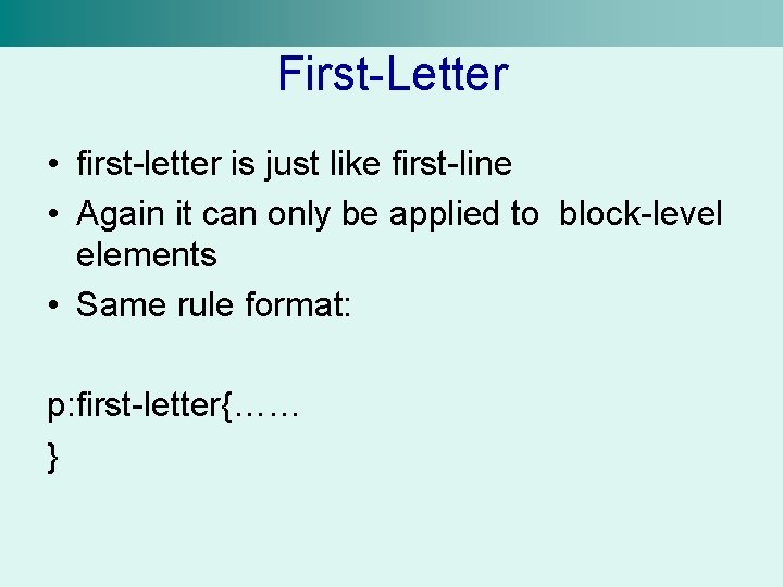 First-Letter • first-letter is just like first-line • Again it can only be applied