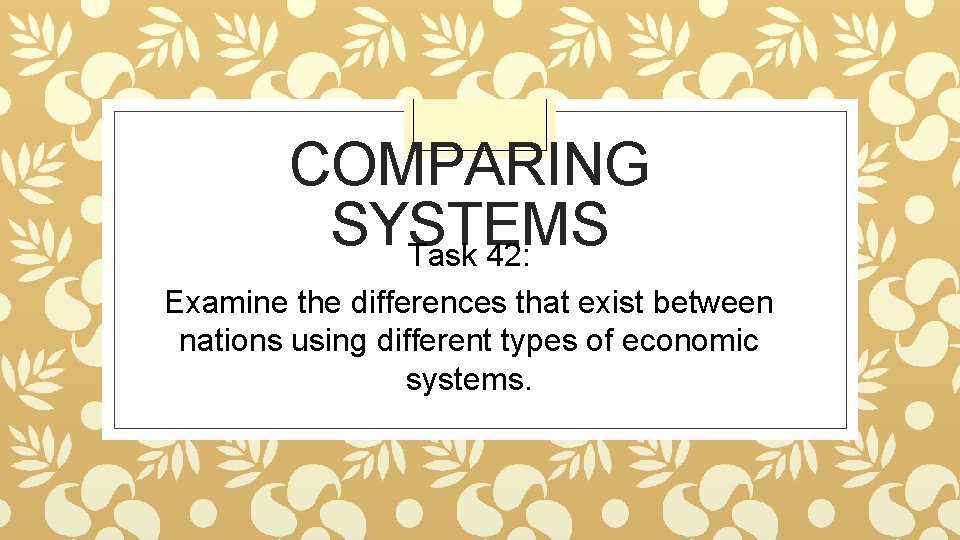 COMPARING SYSTEMS Task 42: Examine the differences that exist between nations using different types
