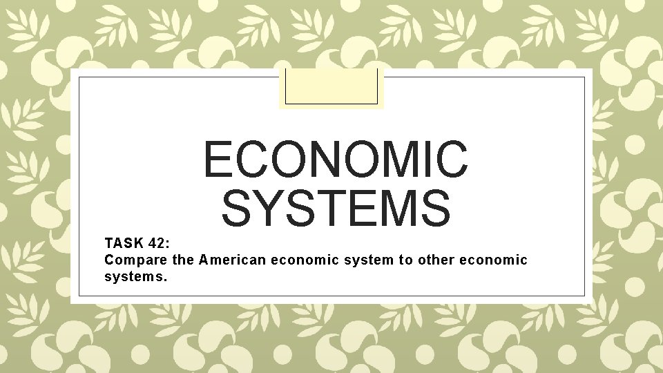 ECONOMIC SYSTEMS TASK 42: Compare the American economic system to other economic systems. 