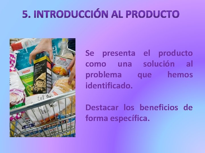 Se presenta el producto como una solución al problema que hemos identificado. Destacar los