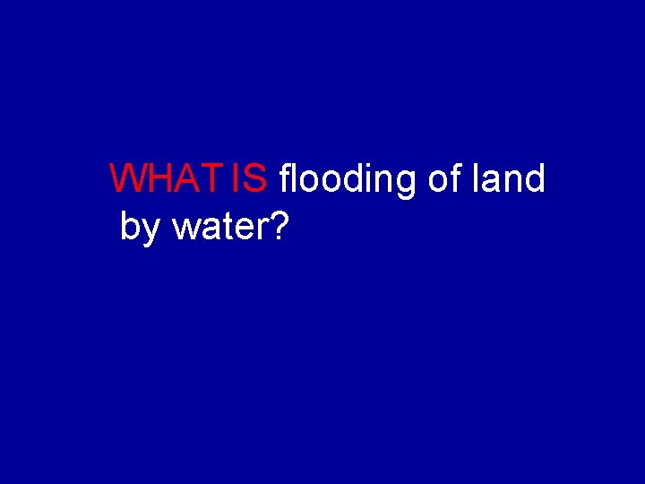 WHAT IS flooding of land by water? 